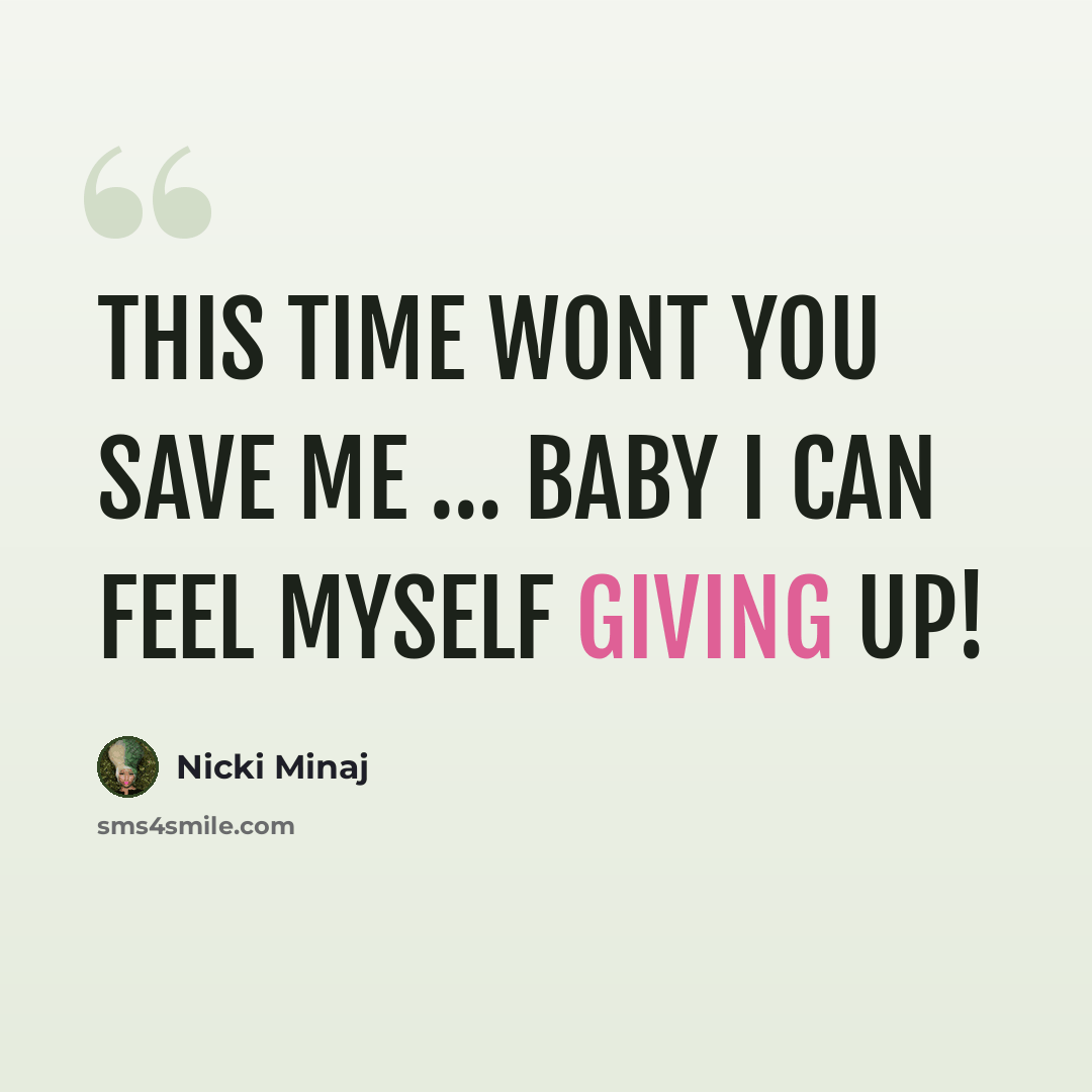 “This time wont you save me … baby I can feel myself giving up!” quote by Nicki Minaj