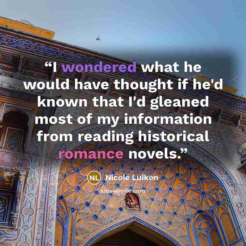 “I wondered what he would have thought if he'd known that I'd gleaned most of my information from reading historical romance novels.” quote by Nicole Luiken