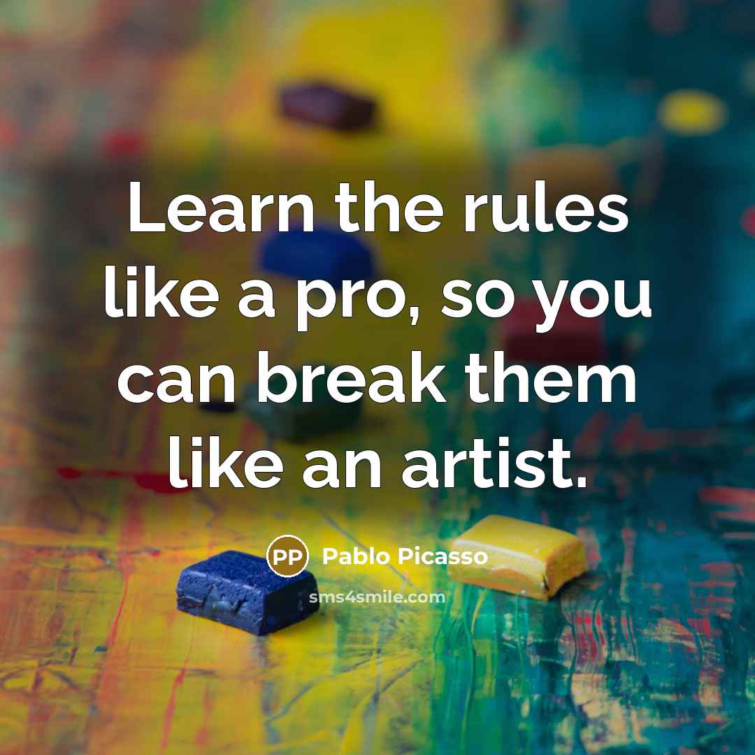 “Learn the rules like a pro, so you can break them like an artist.” quote by Pablo Picasso
