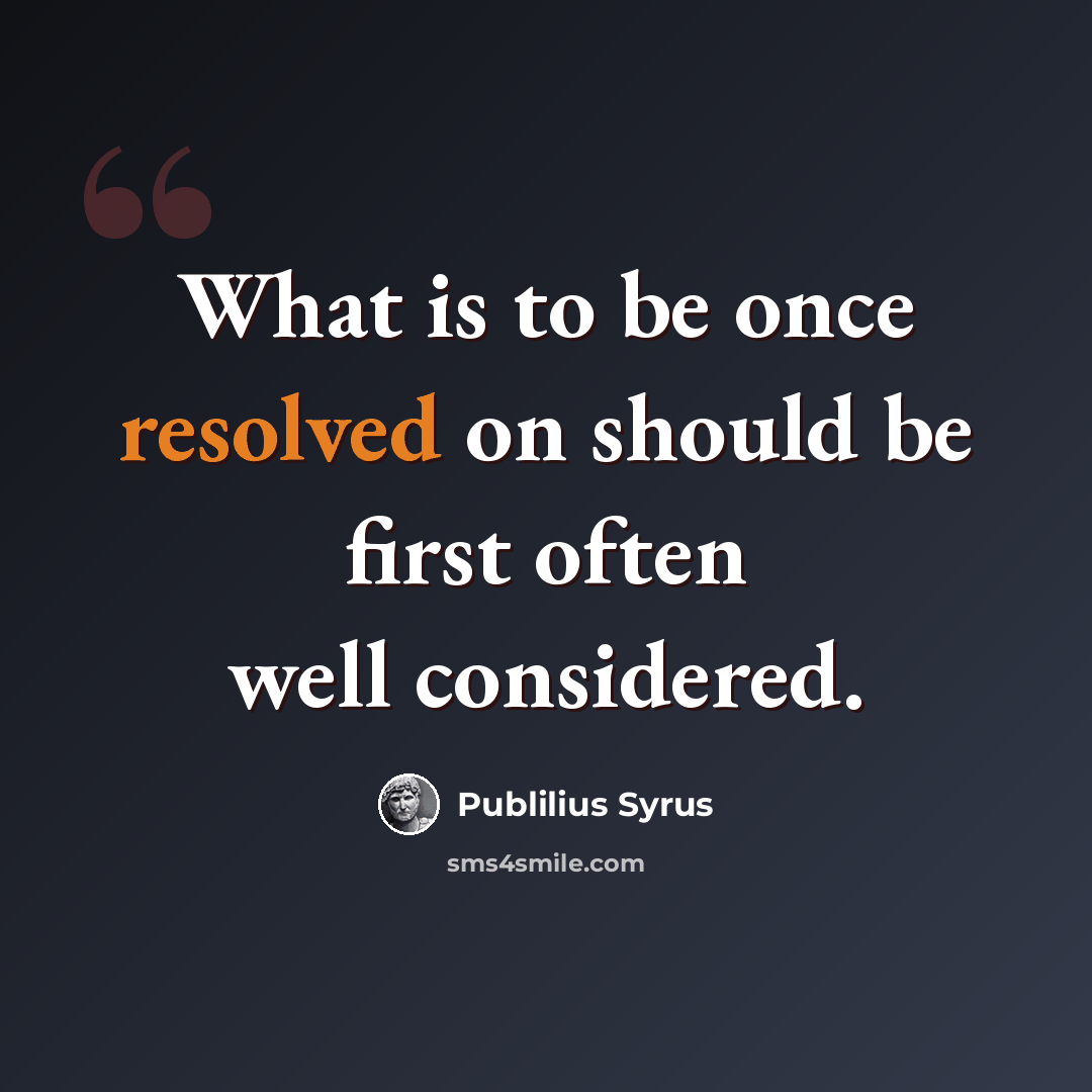 “What is to be once resolved on should be first often well considered.” quote by Publilius Syrus