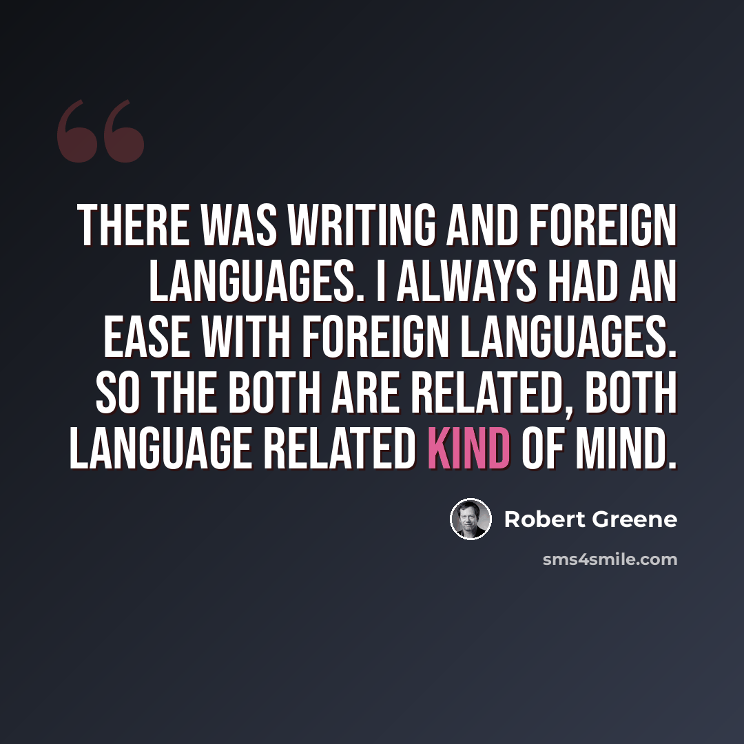 “There was writing and foreign languages. I always had an ease with foreign languages. So the both are related, both language related kind of mind.” quote by Robert Greene