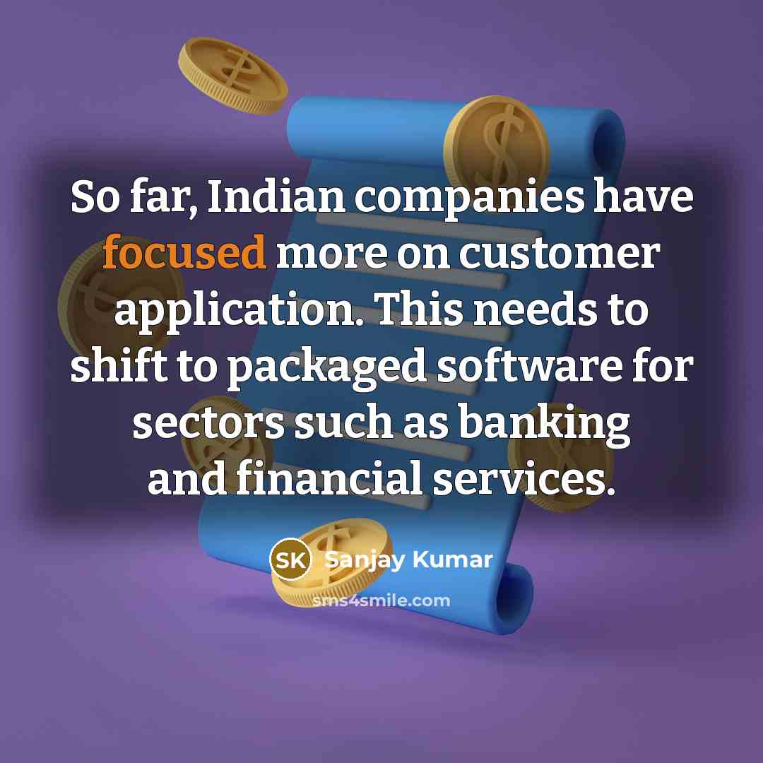 “So far, Indian companies have focused more on customer application. This needs to shift to packaged software for sectors such as banking and financial services.” quote by Sanjay Kumar