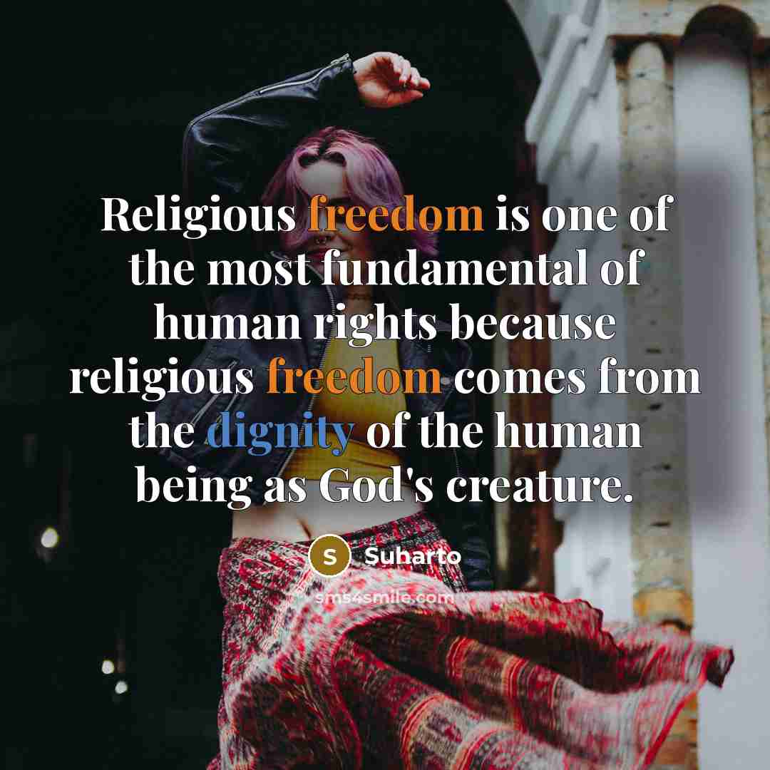 “Religious freedom is one of the most fundamental of human rights because religious freedom comes from the dignity of the human being as God's creature.” quote by Suharto