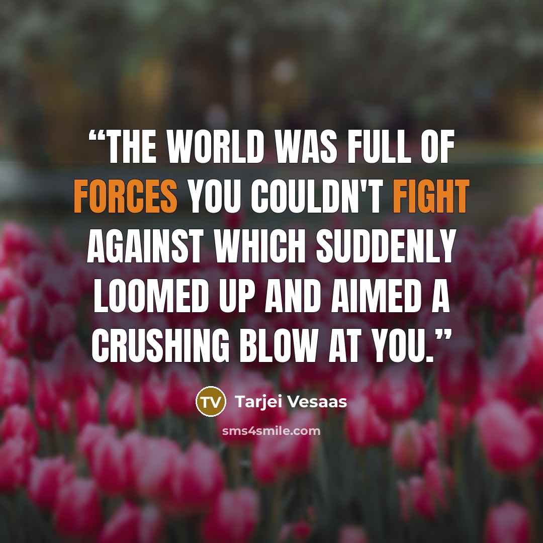 “The world was full of forces you couldn't fight against which suddenly loomed up and aimed a crushing blow at you.” quote by Tarjei Vesaas