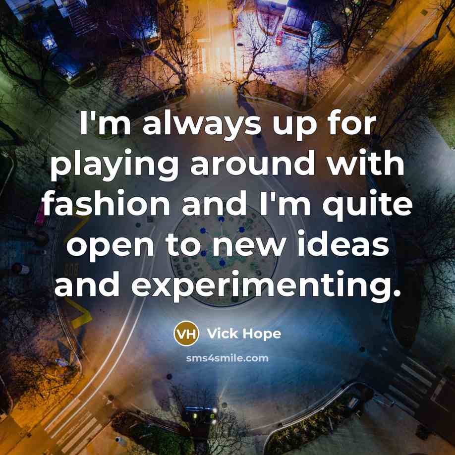 “I'm always up for playing around with fashion and I'm quite open to new ideas and experimenting.” quote by Vick Hope