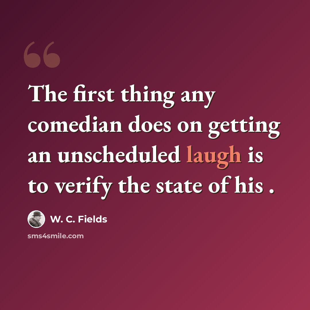“The first thing any comedian does on getting an unscheduled laugh is to verify the state of his .” quote by W. C. Fields