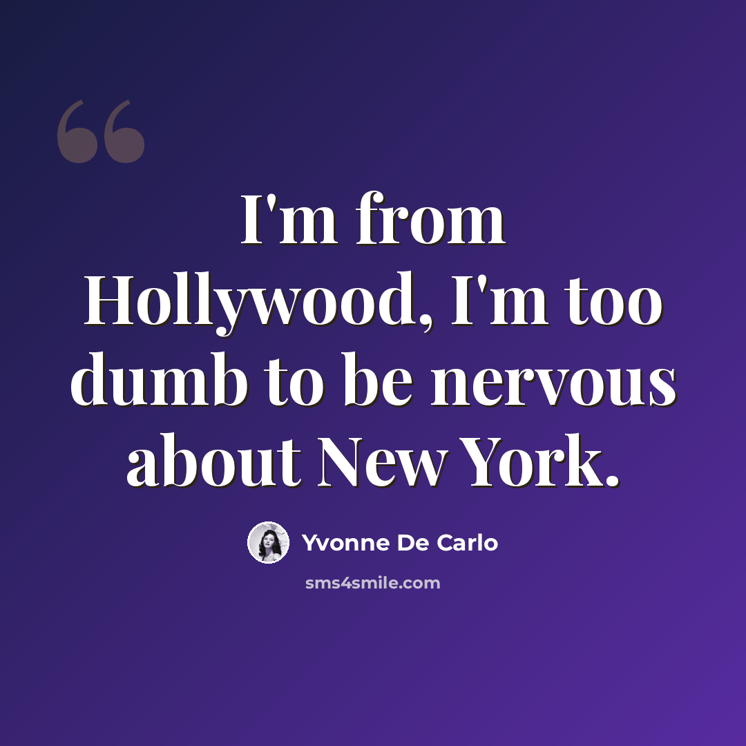 “I'm from Hollywood, I'm too dumb to be nervous about New York.” quote by Yvonne De Carlo