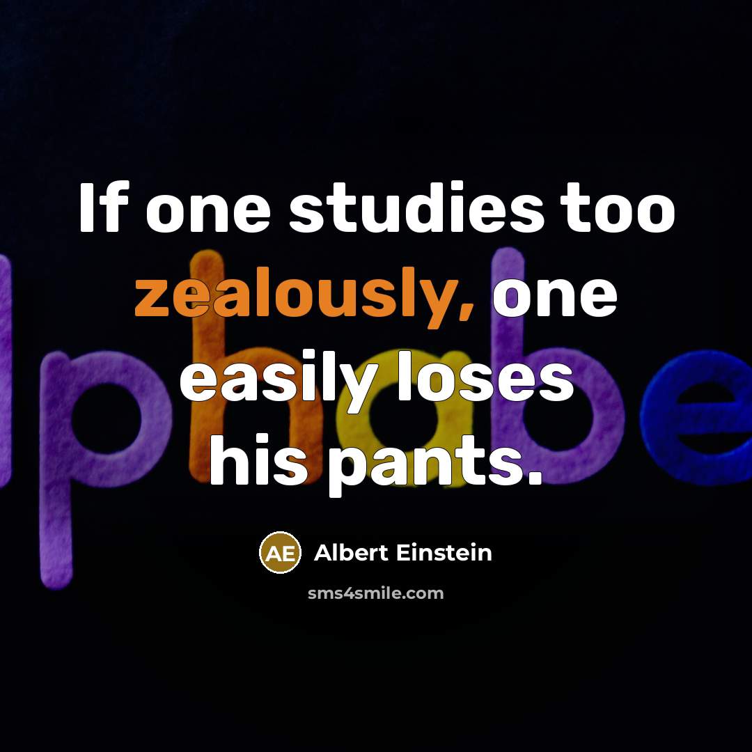 “If one studies too zealously, one easily loses his pants.” quote by Albert Einstein