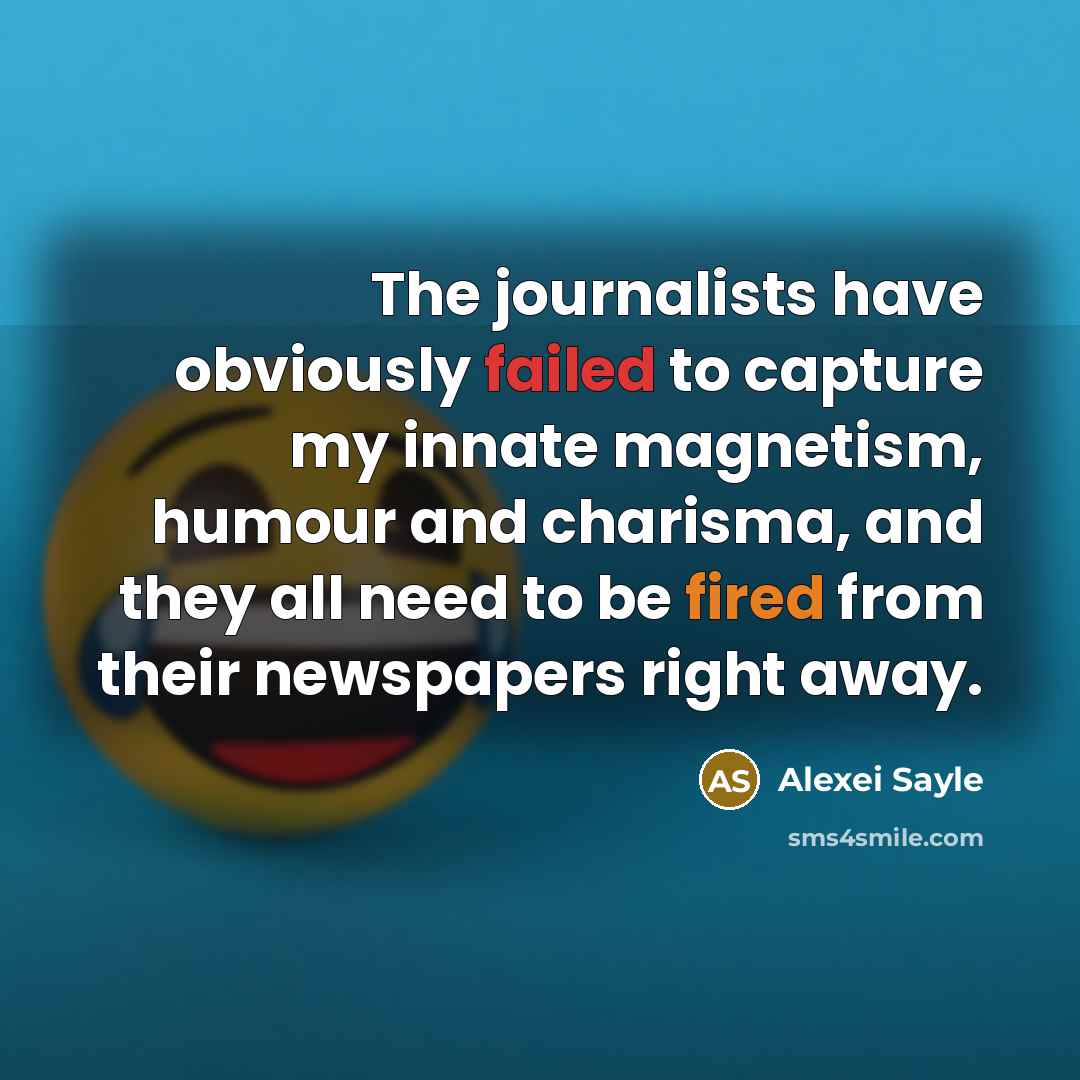 “The journalists have obviously failed to capture my innate magnetism, humour and charisma, and they all need to be fired from their newspapers right away.” quote by Alexei Sayle