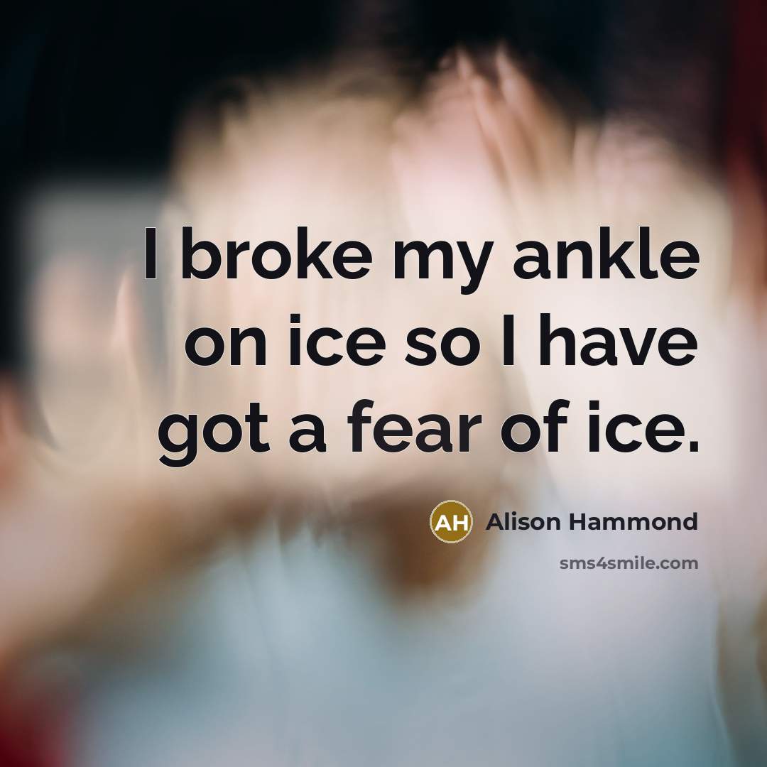 “I broke my ankle on ice so I have got a fear of ice.” quote by Alison Hammond