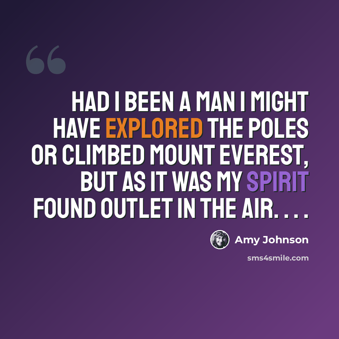 “Had I been a man I might have explored the Poles or climbed Mount Everest, but as it was my spirit found outlet in the air. . . .” quote by Amy Johnson