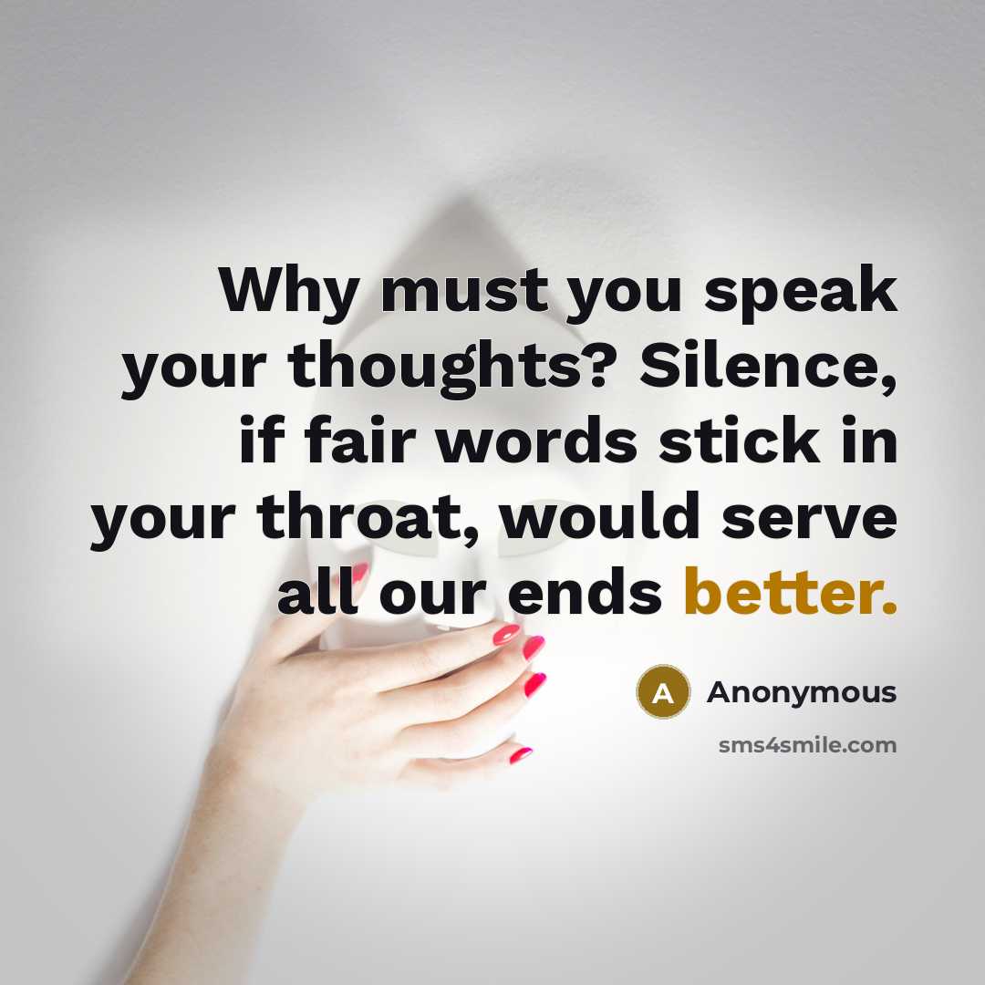 “Why must you speak your thoughts? Silence, if fair words stick in your throat, would serve all our ends better.” quote by Anonymous