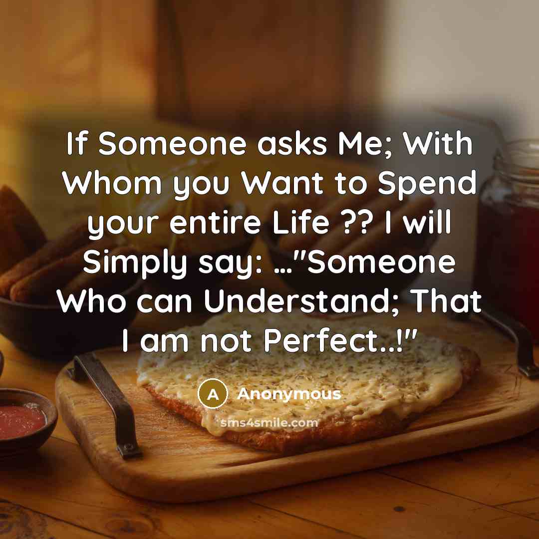 “If Someone asks Me; With Whom you Want to Spend your entire Life ?? I will Simply say: …''Someone Who can Understand; That I am not Perfect..!''” quote by Anonymous