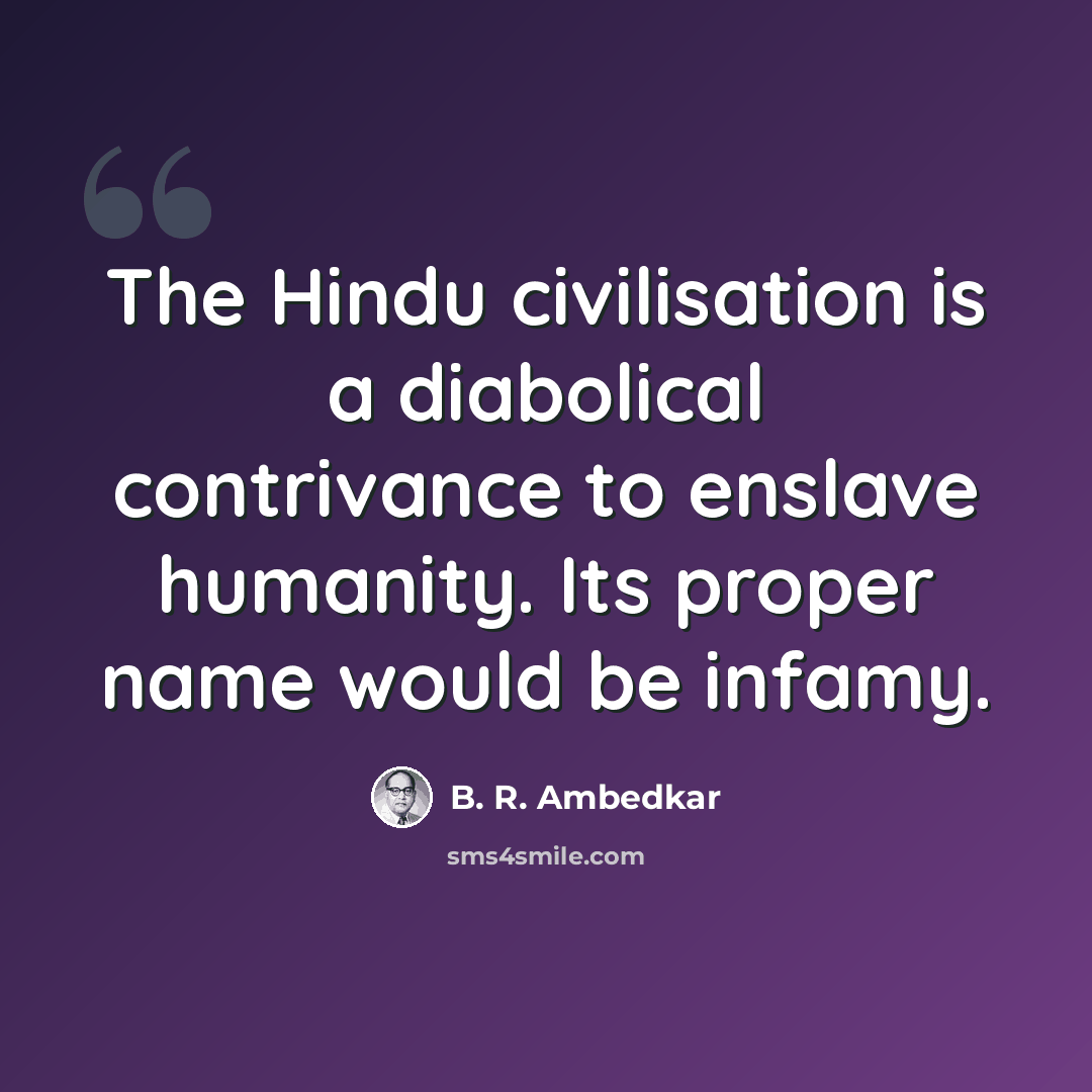 “The Hindu civilisation is a diabolical contrivance to enslave humanity. Its proper name would be infamy.” quote by B. R. Ambedkar