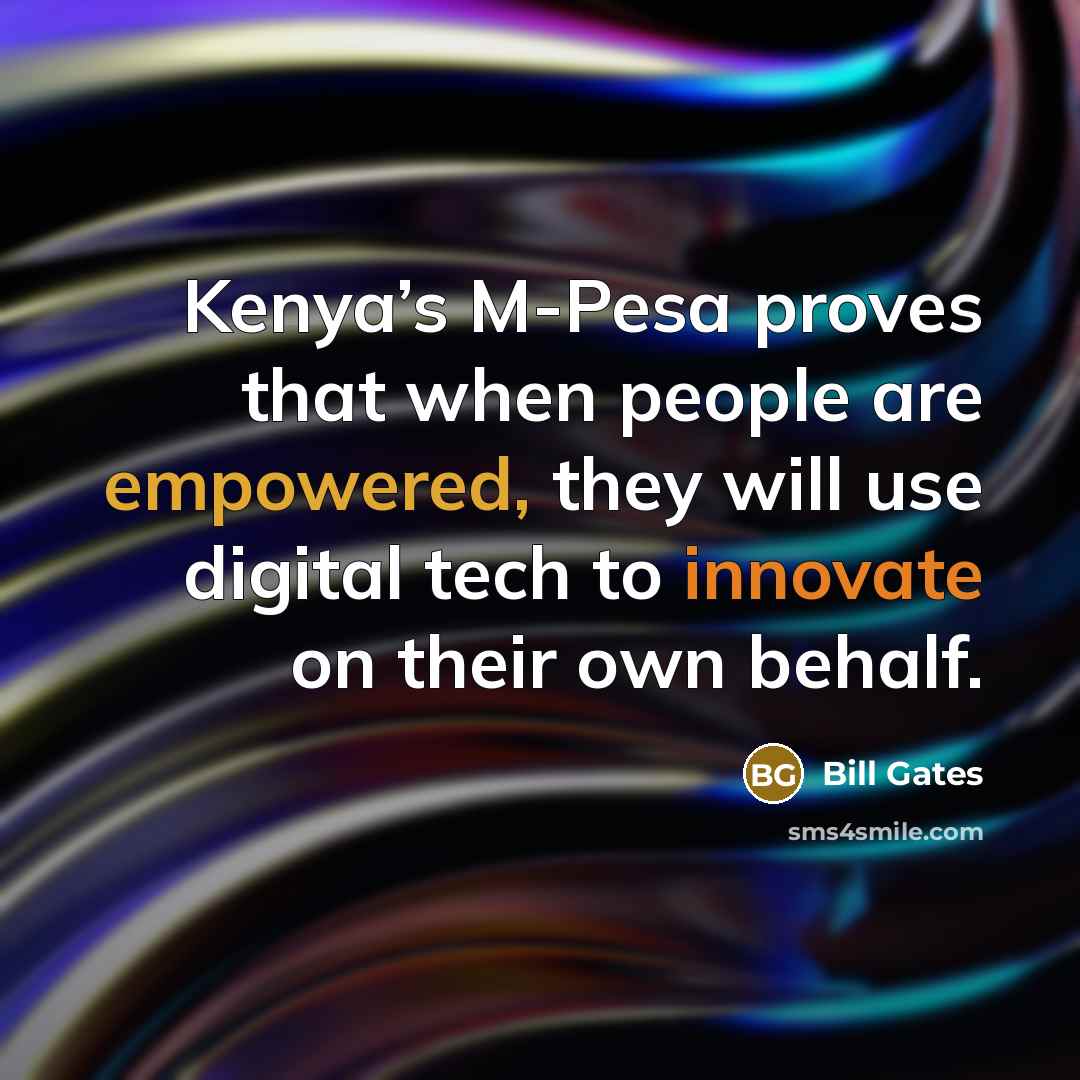 “Kenya’s M-Pesa proves that when people are empowered, they will use digital tech to innovate on their own behalf.” quote by Bill Gates