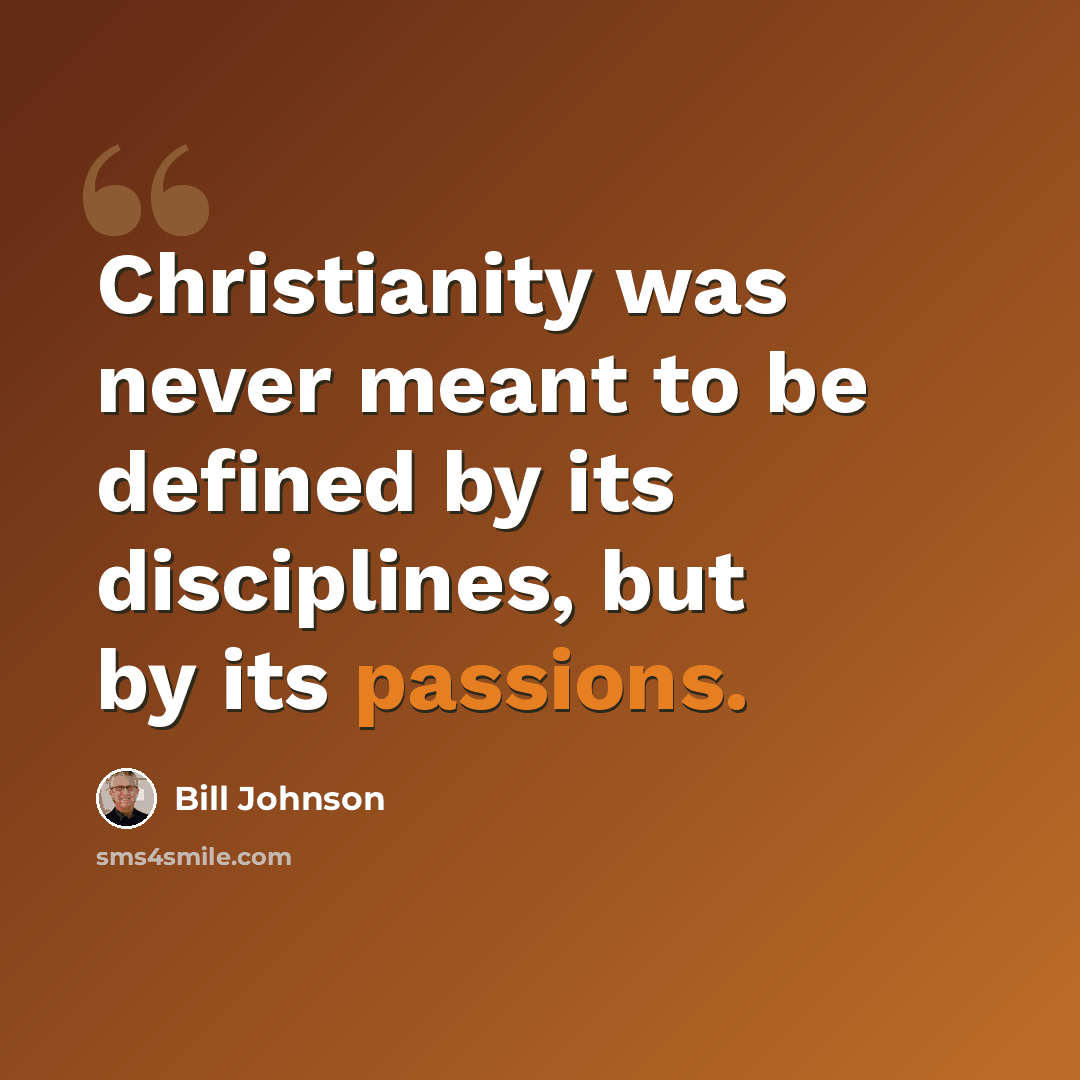 “Christianity was never meant to be defined by its disciplines, but by its passions.” quote by Bill Johnson