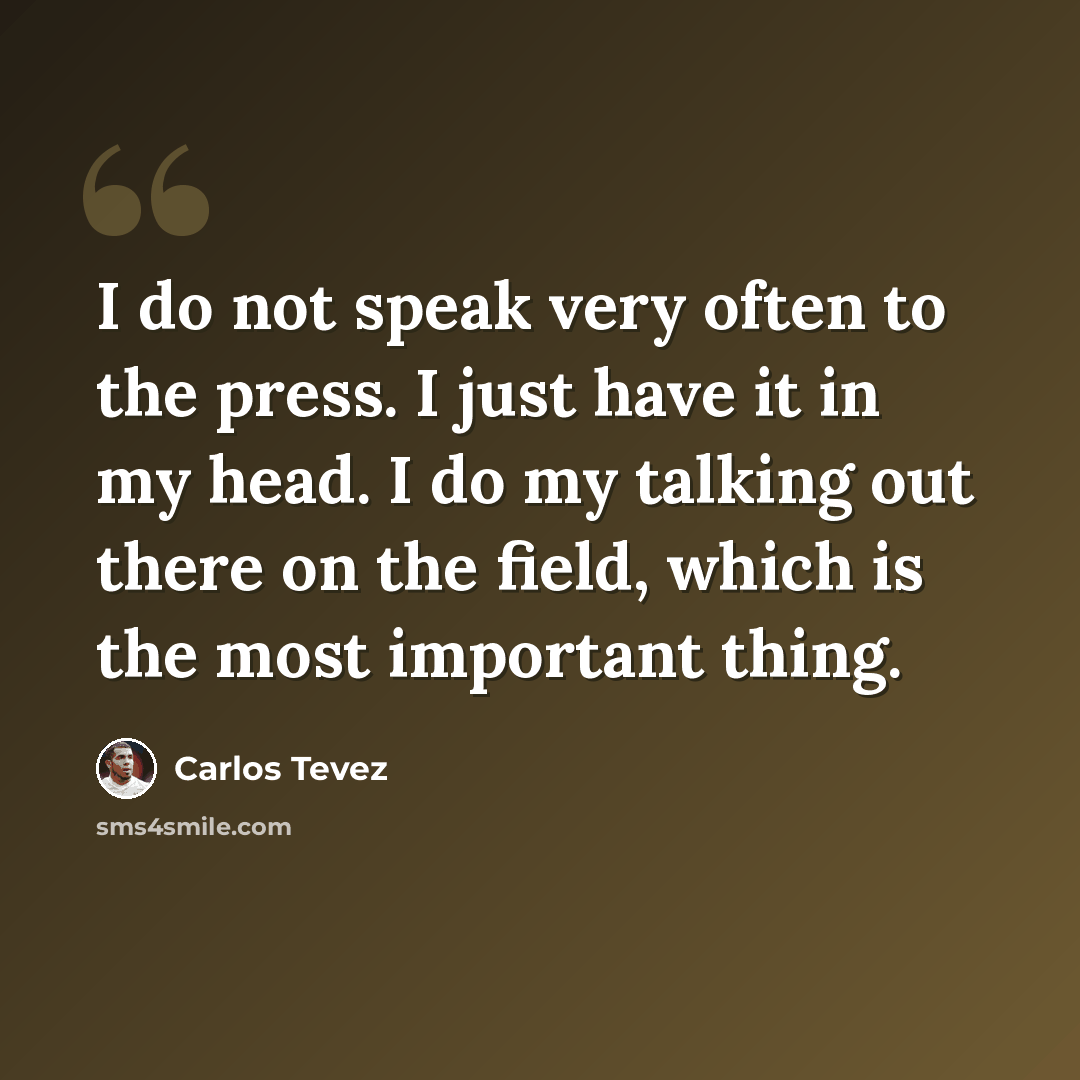 “I do not speak very often to the press. I just have it in my head. I do my talking out there on the field, which is the most important thing.” quote by Carlos Tevez