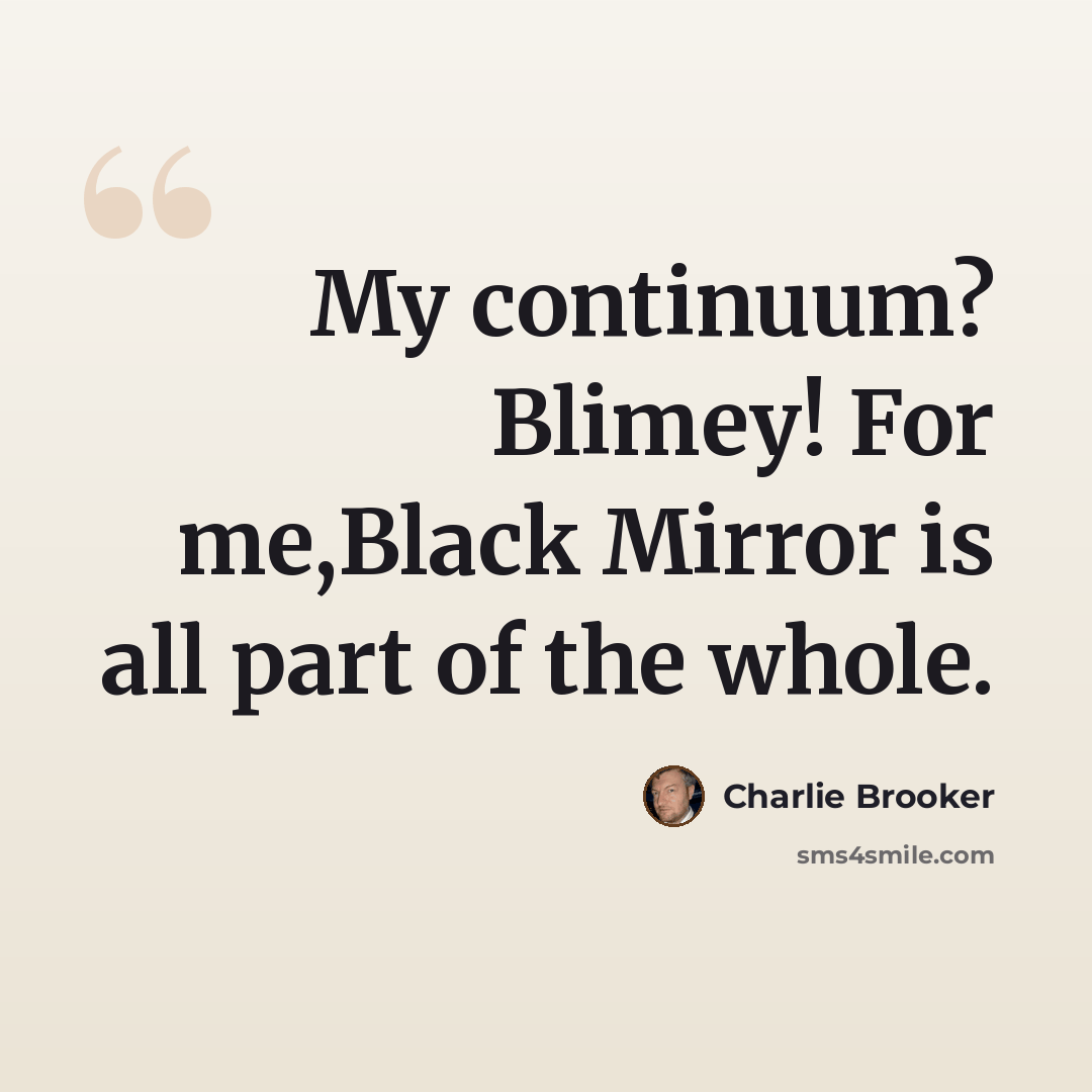 “My continuum? Blimey! For me,Black Mirror is all part of the whole.” quote by Charlie Brooker