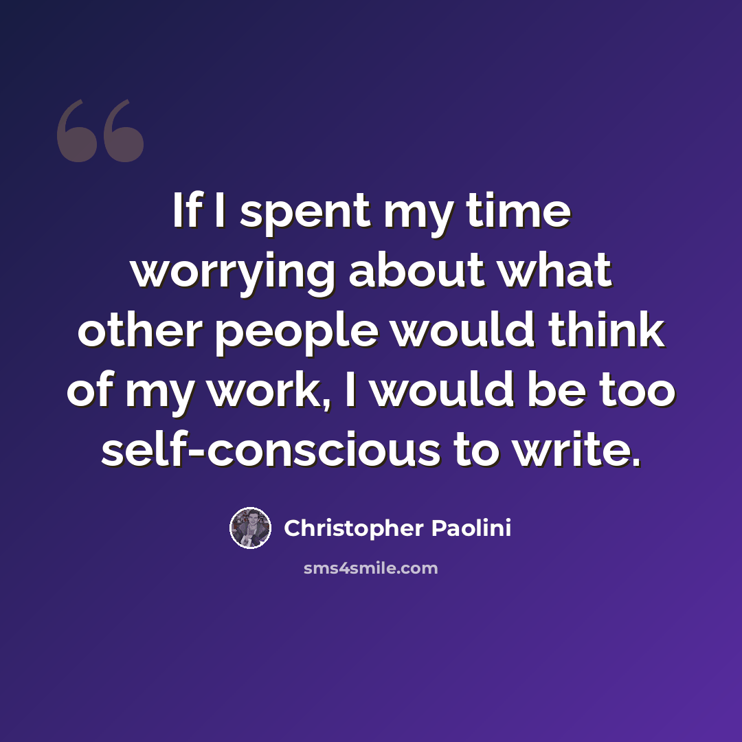 “If I spent my time worrying about what other people would think of my work, I would be too self-conscious to write.” quote by Christopher Paolini