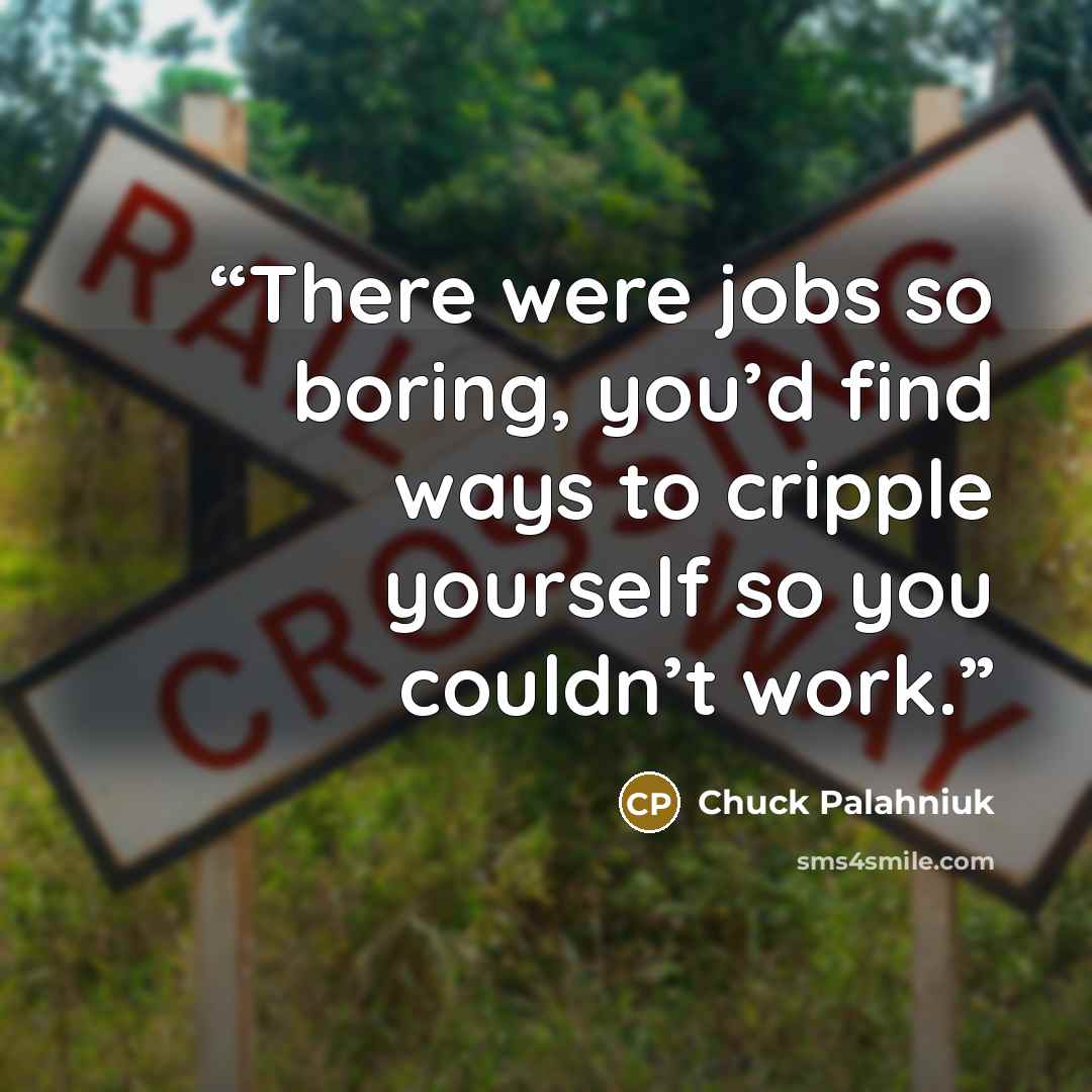 “There were jobs so bor­ing, you’d find ways to crip­ple your­self so you couldn’t work.” quote by Chuck Palahniuk