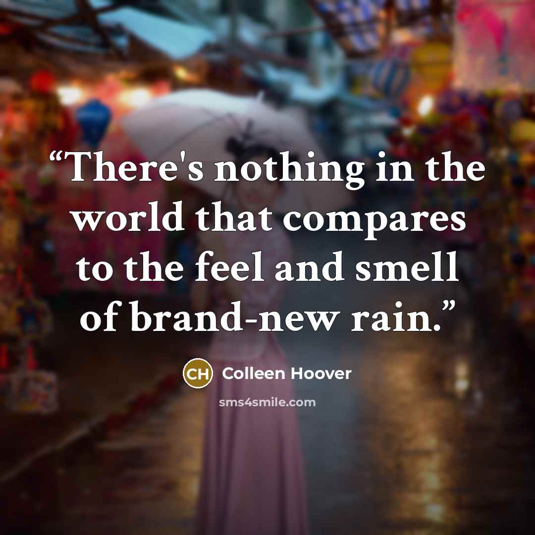 “There's nothing in the world that compares to the feel and smell of brand-new rain.” quote by Colleen Hoover