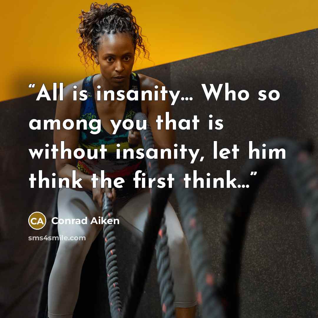 “All is insanity… Who so among you that is without insanity, let him think the first think…” quote by Conrad Aiken
