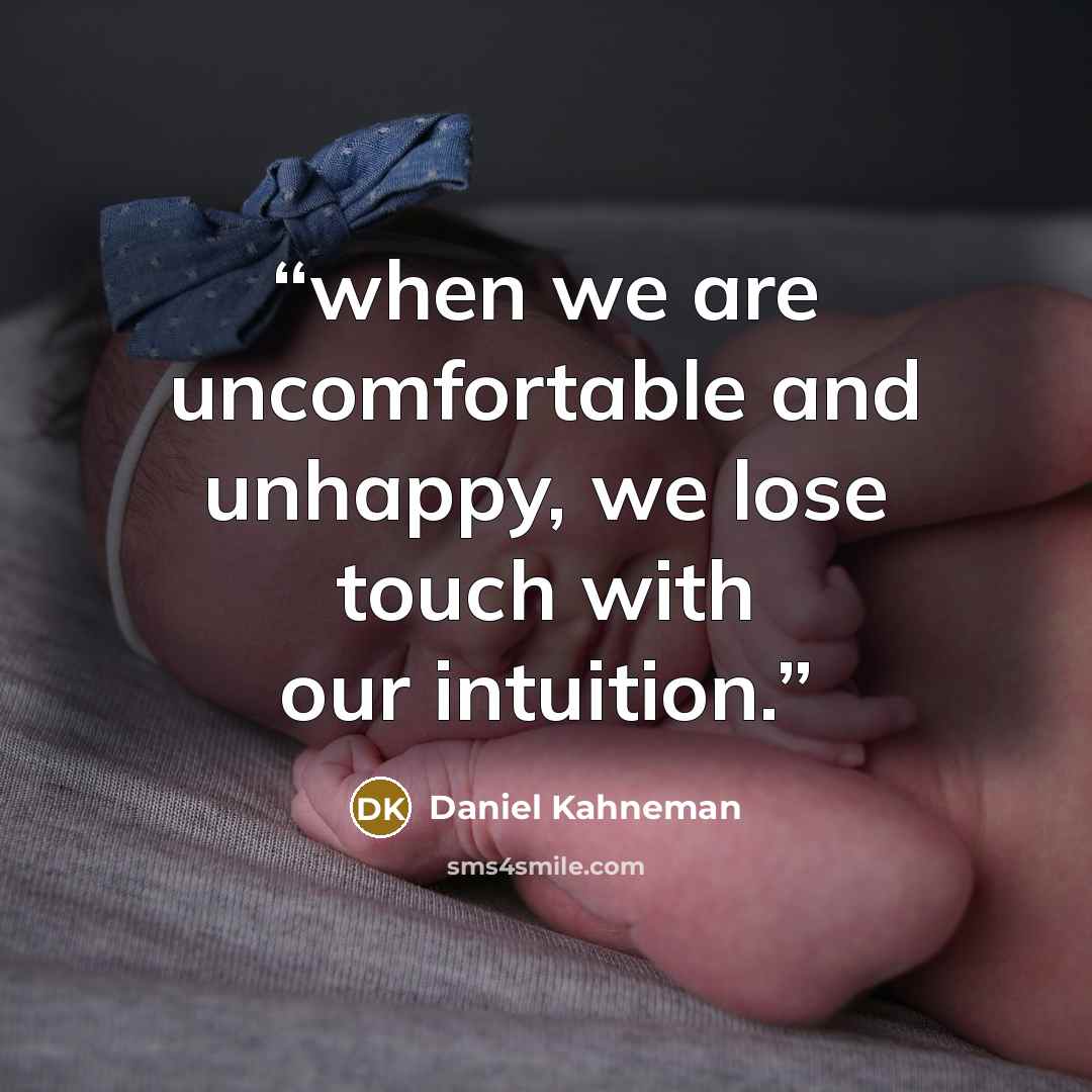 “when we are uncomfortable and unhappy, we lose touch with our intuition.” quote by Daniel Kahneman
