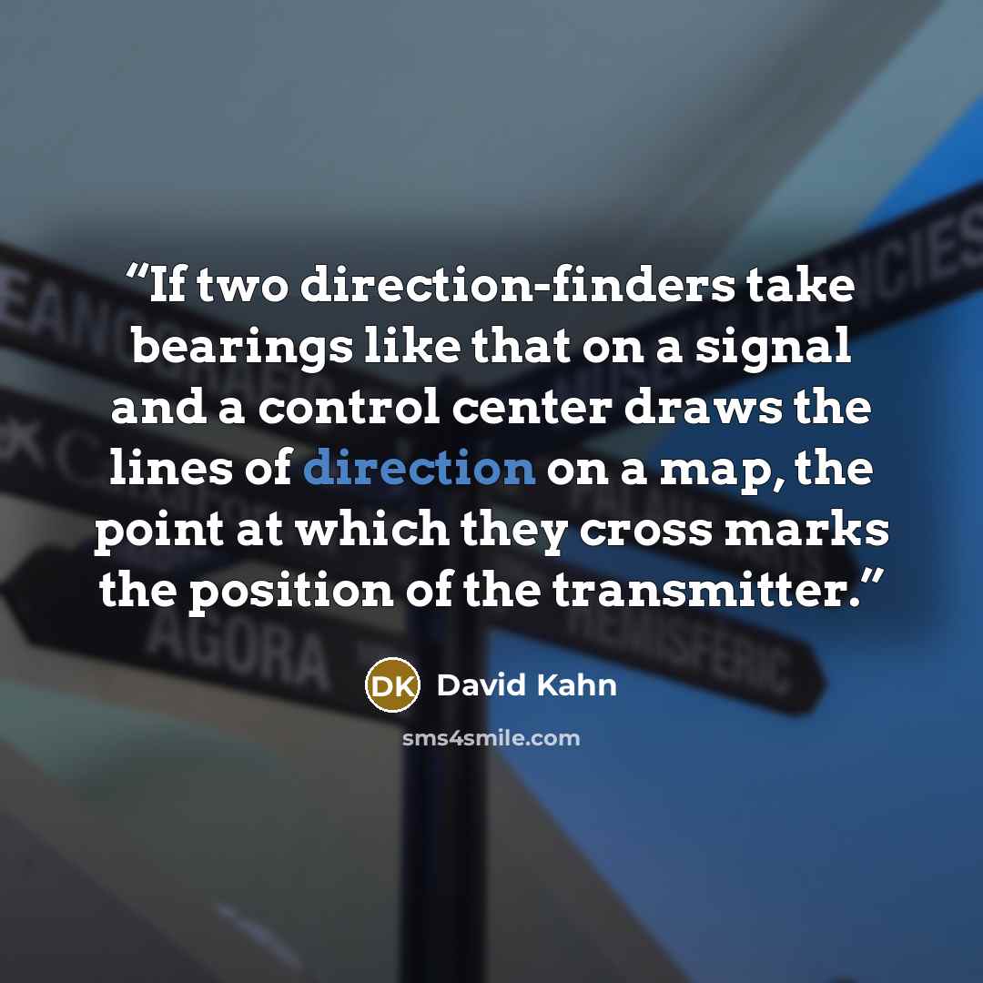 “If two direction-finders take bearings like that on a signal and a control center draws the lines of direction on a map, the point at which they cross marks the position of the transmitter.” quote by David Kahn