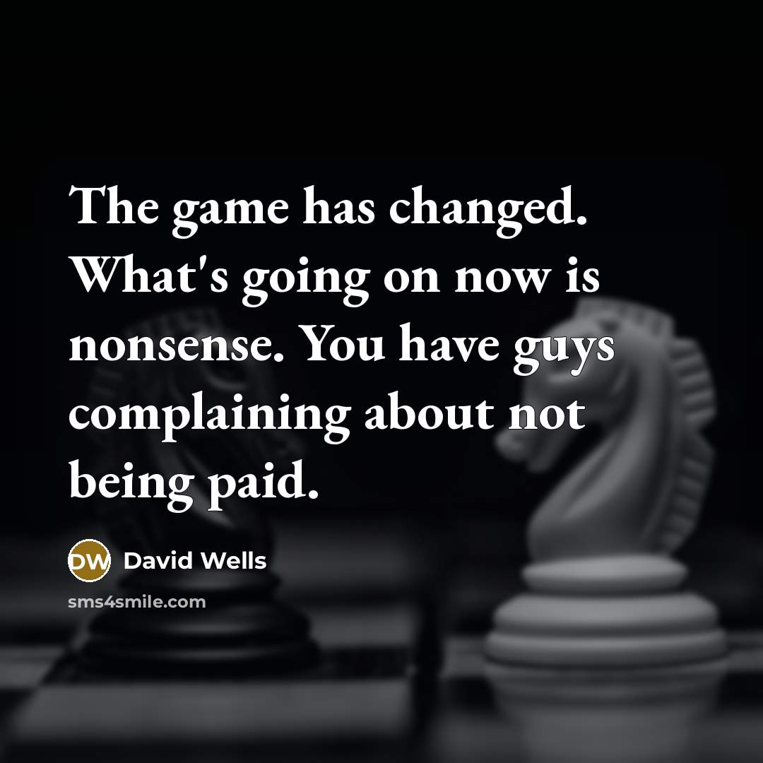 “The game has changed. What's going on now is nonsense. You have guys complaining about not being paid.” quote by David Wells