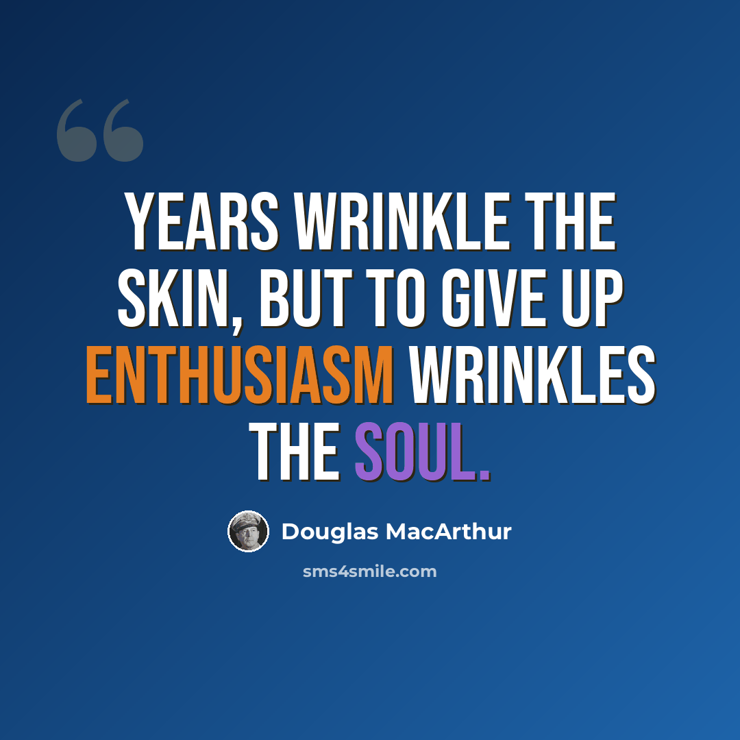 “Years wrinkle the skin, but to give up enthusiasm wrinkles the soul.” quote by Douglas MacArthur