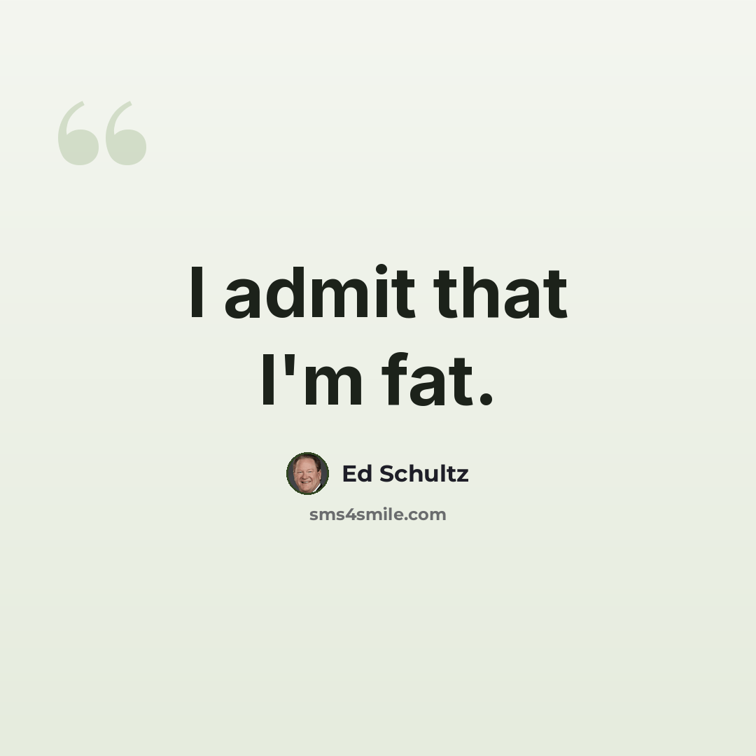 “I admit that I'm fat.” quote by Ed Schultz