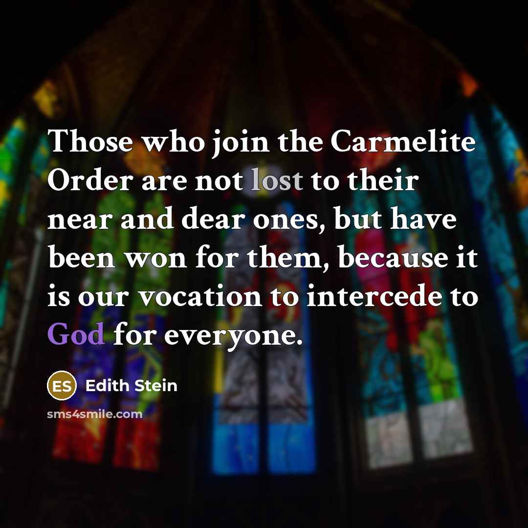 “Those who join the Carmelite Order are not lost to their near and dear ones, but have been won for them, because it is our vocation to intercede to God for everyone.” quote by Edith Stein