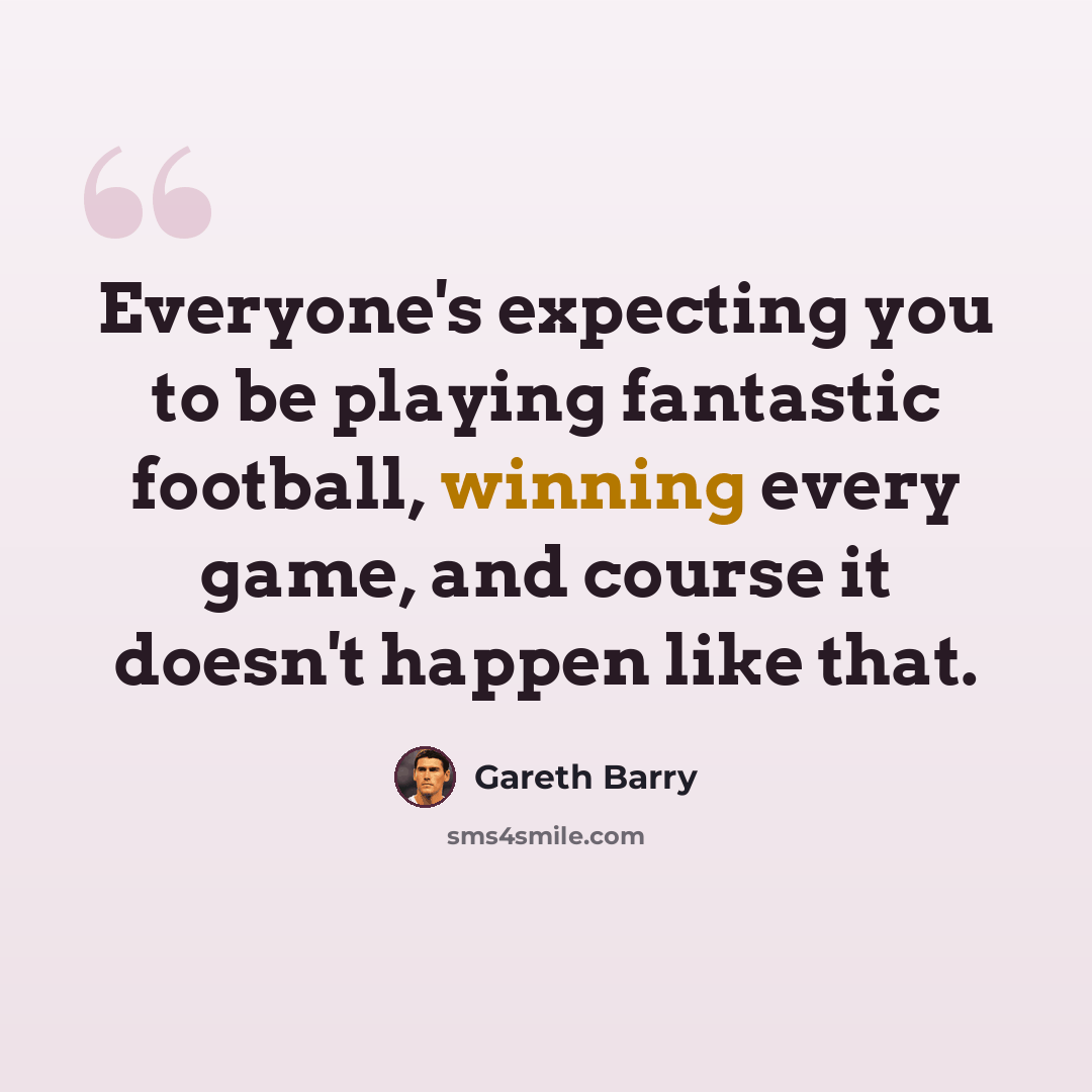 “Everyone's expecting you to be playing fantastic football, winning every game, and course it doesn't happen like that.” quote by Gareth Barry