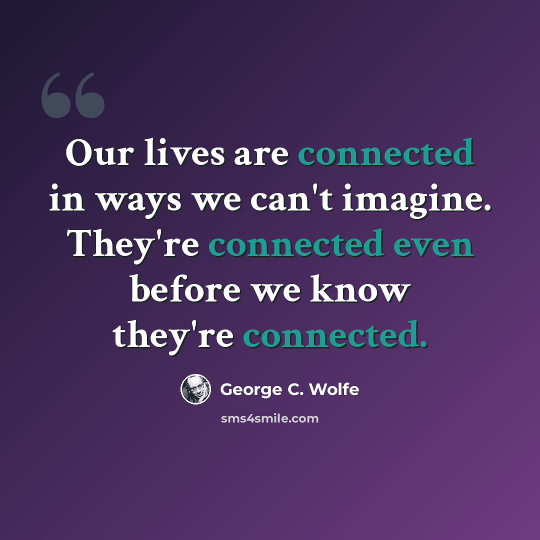 “Our lives are connected in ways we can't imagine. They're connected even before we know they're connected.” quote by George C. Wolfe