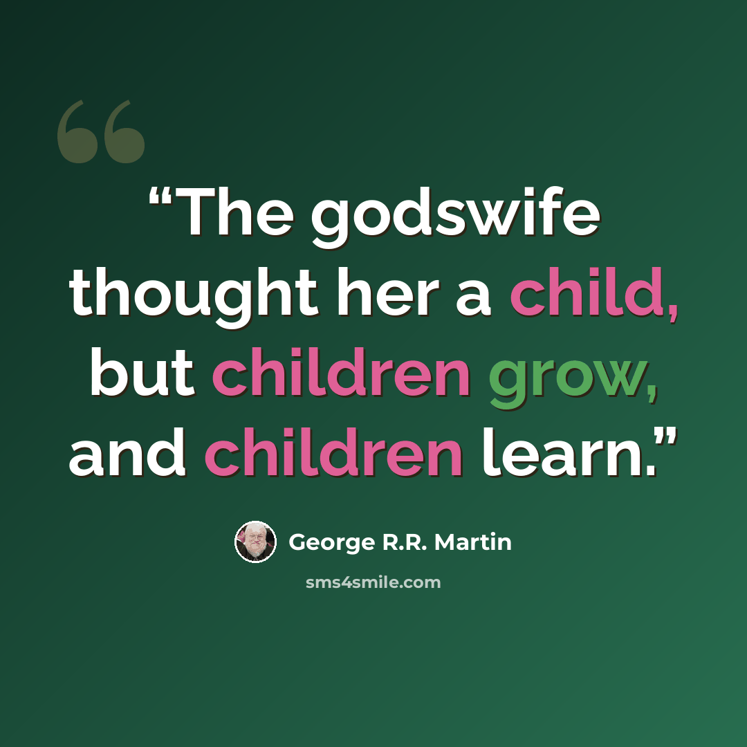 “The godswife thought her a child, but children grow, and children learn.” quote by George R.R. Martin