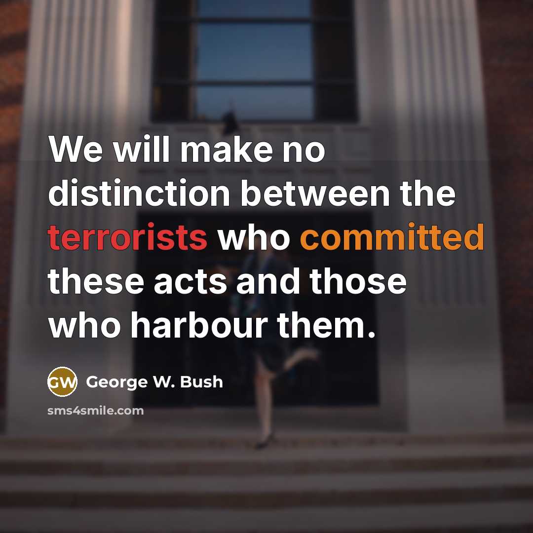 “We will make no distinction between the terrorists who committed these acts and those who harbour them.” quote by George W. Bush