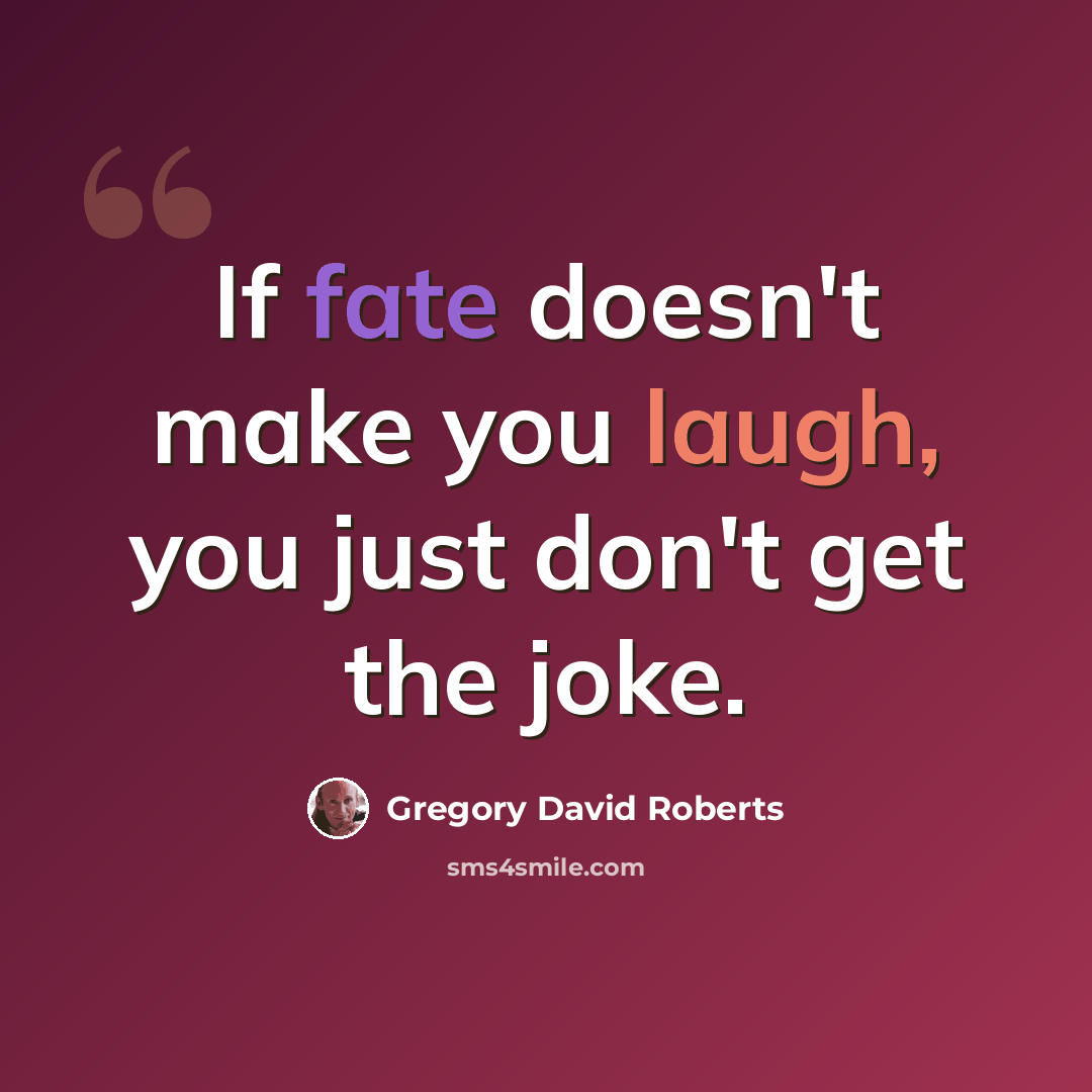 “If fate doesn't make you laugh, you just don't get the joke.” quote by Gregory David Roberts