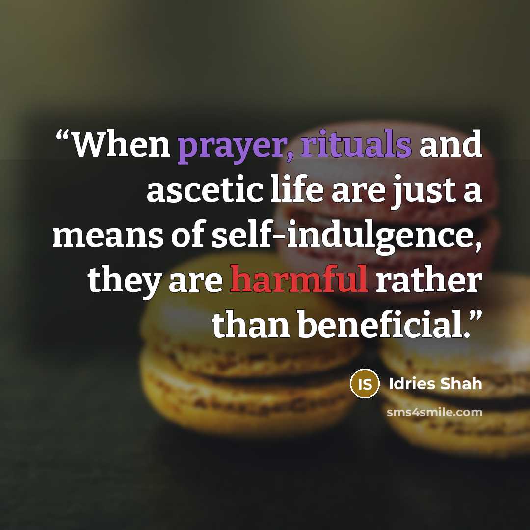 “When prayer, rituals and ascetic life are just a means of self-indulgence, they are harmful rather than beneficial.” quote by Idries Shah