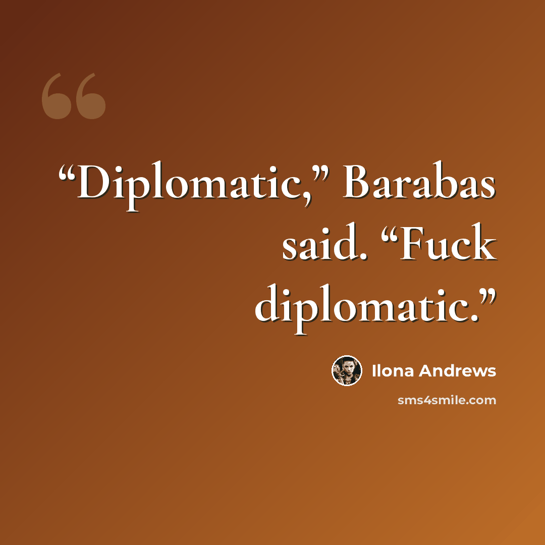 “Diplomatic,” Barabas said. “Fuck diplomatic.” quote by Ilona Andrews