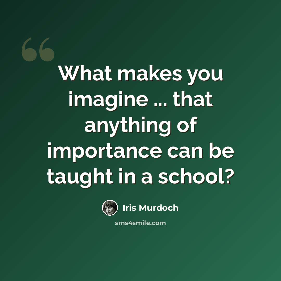 “What makes you imagine ... that anything of importance can be taught in a school?” quote by Iris Murdoch