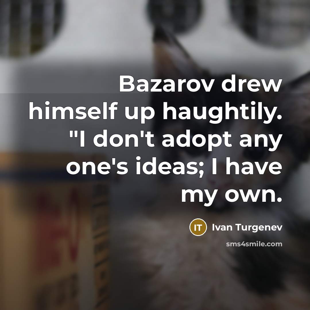 “Bazarov drew himself up haughtily. "I don't adopt any one's ideas; I have my own.” quote by Ivan Turgenev