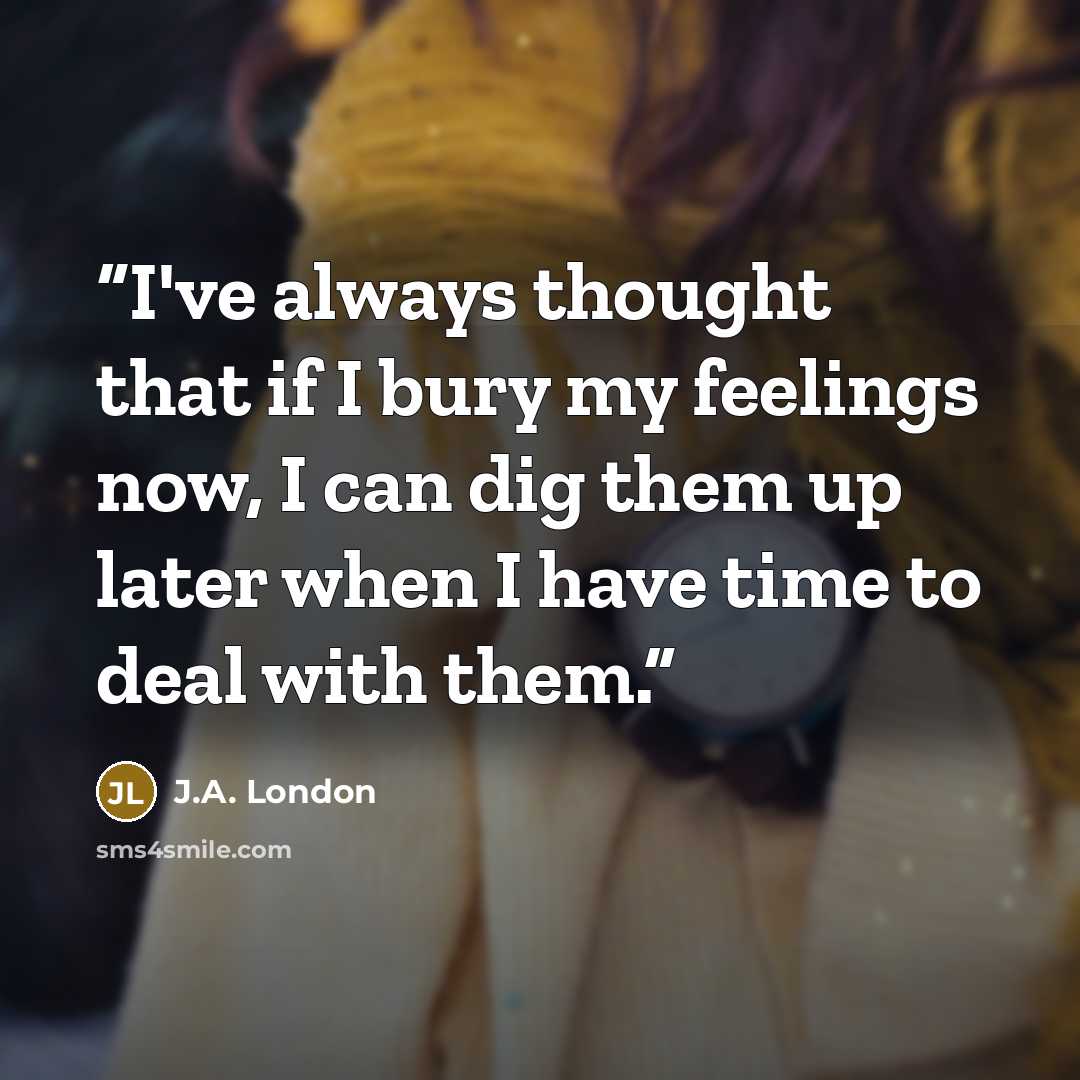 “I've always thought that if I bury my feelings now, I can dig them up later when I have time to deal with them.” quote by J.A. London
