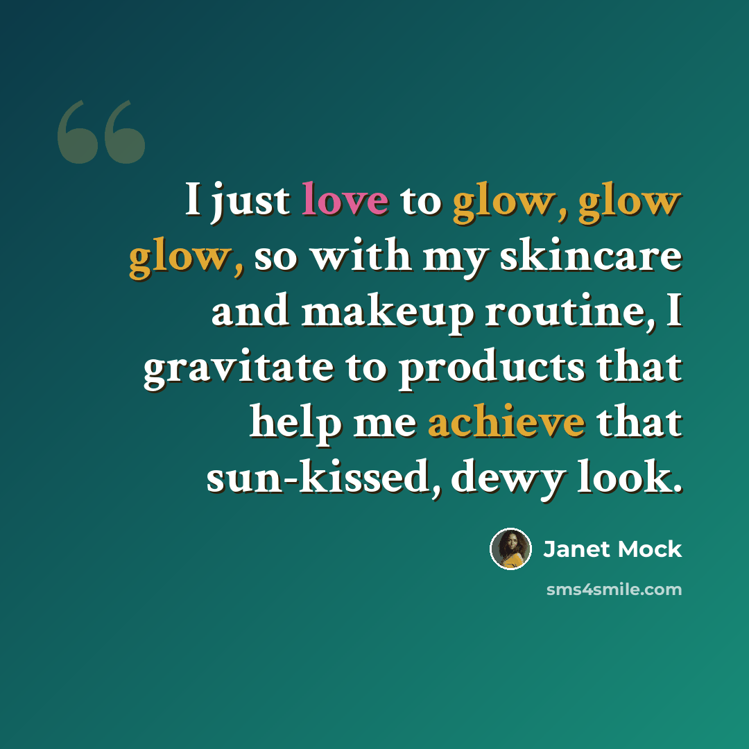 “I just love to glow, glow glow, so with my skincare and makeup routine, I gravitate to products that help me achieve that sun-kissed, dewy look.” quote by Janet Mock