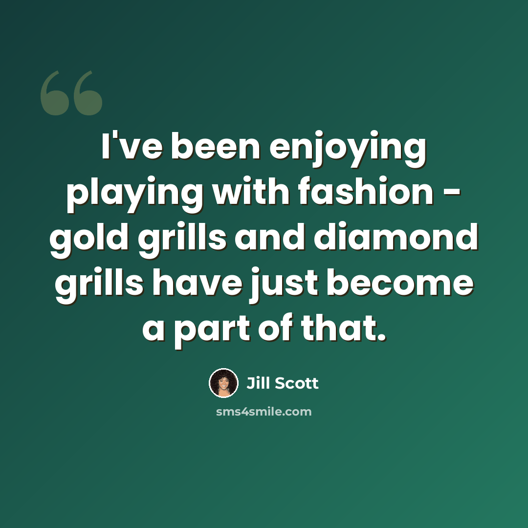 “I've been enjoying playing with fashion - gold grills and diamond grills have just become a part of that.” quote by Jill Scott
