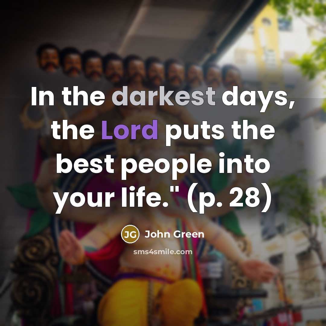 “In the darkest days, the Lord puts the best people into your life." (p. 28)” quote by John Green