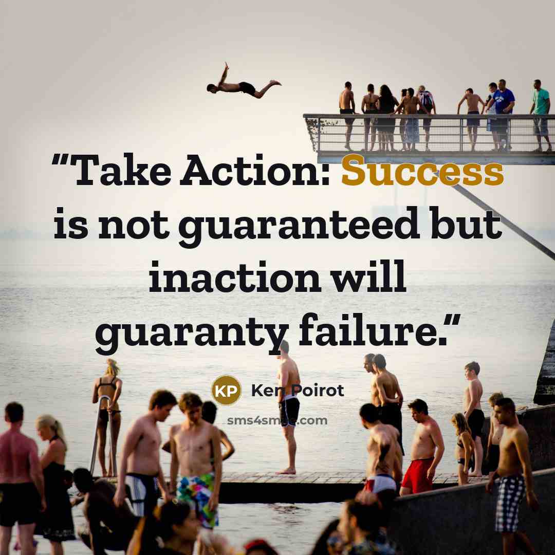 “Take Action: Success is not guaranteed but inaction will guaranty failure.” quote by Ken Poirot