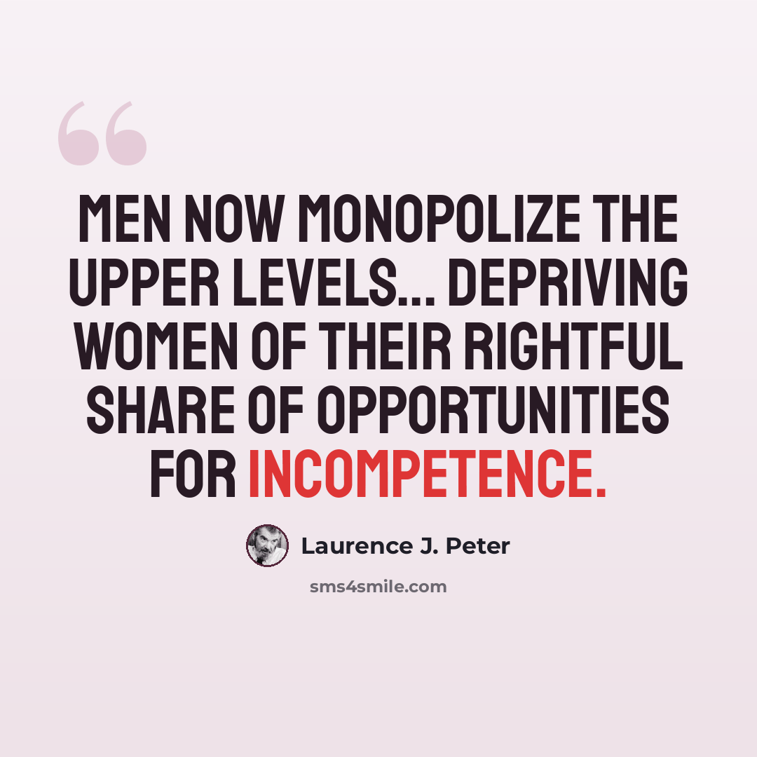 “Men now monopolize the upper levels... depriving women of their rightful share of opportunities for incompetence.” quote by Laurence J. Peter