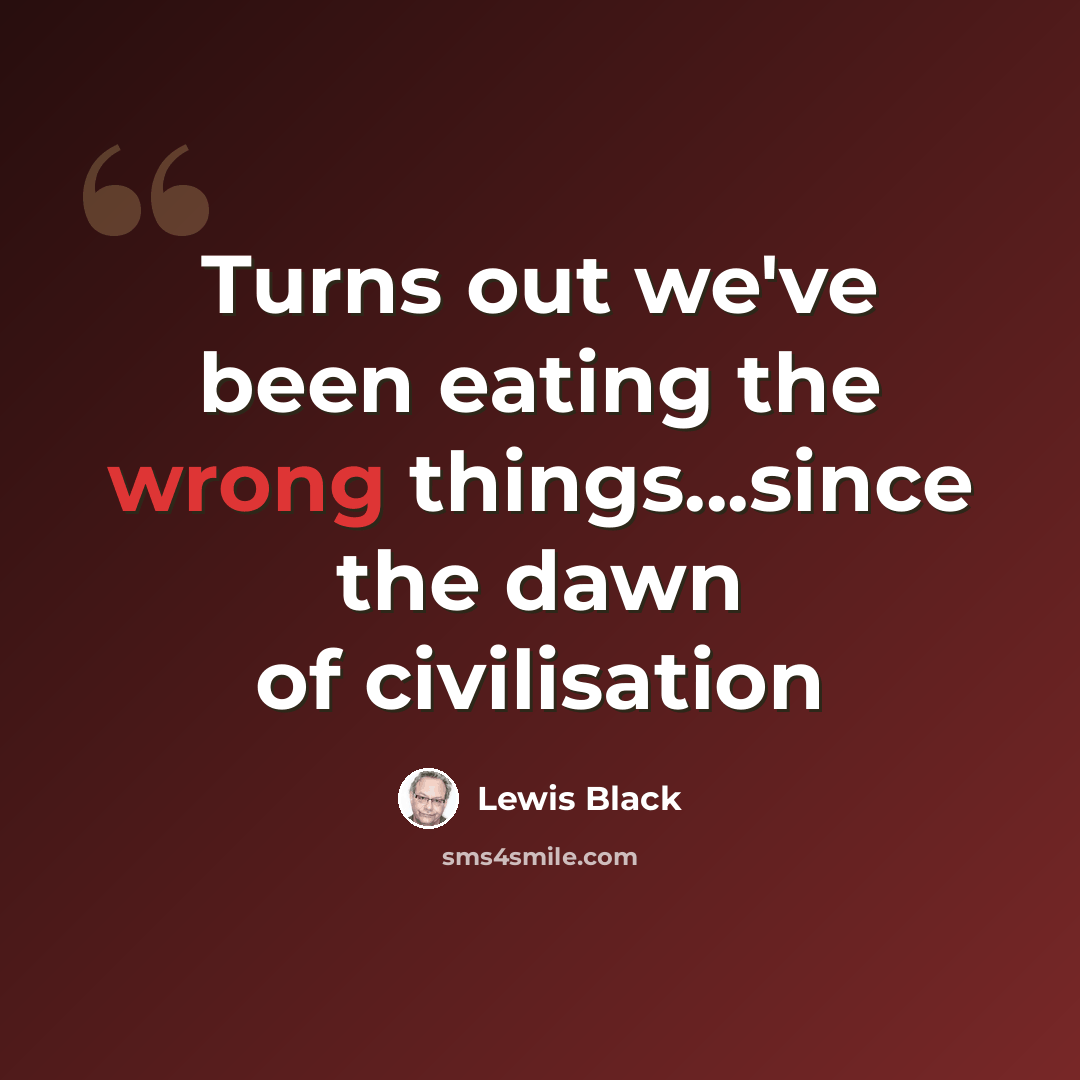 “Turns out we've been eating the wrong things...since the dawn of civilisation” quote by Lewis Black