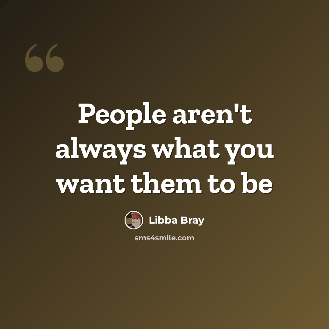 “People aren't always what you want them to be” quote by Libba Bray