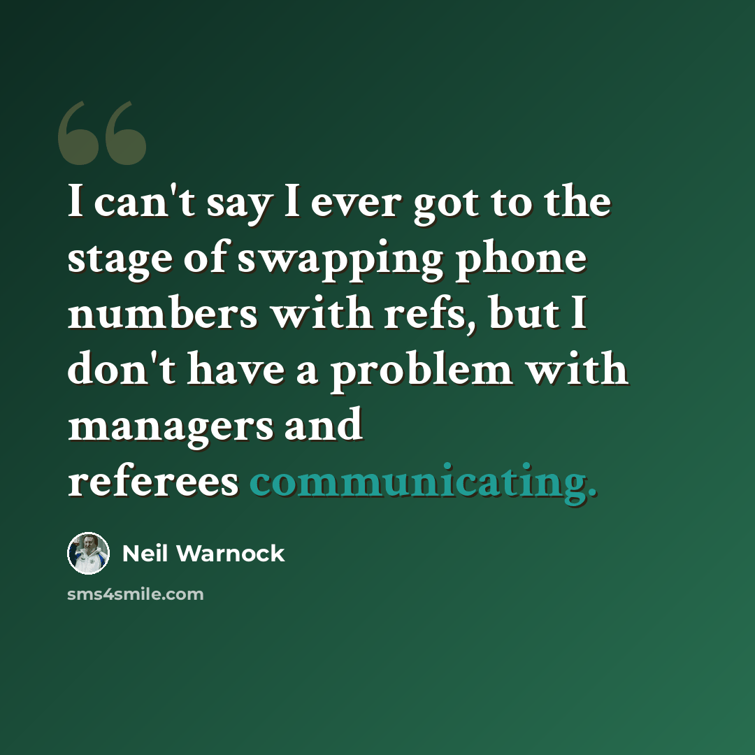 “I can't say I ever got to the stage of swapping phone numbers with refs, but I don't have a problem with managers and referees communicating.” quote by Neil Warnock